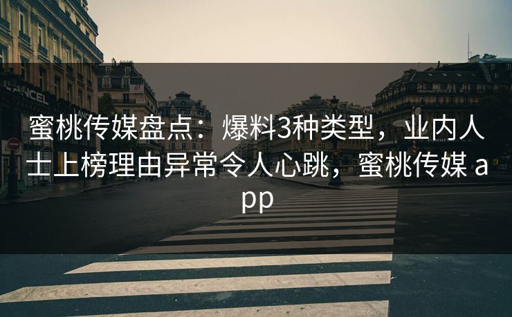 蜜桃传媒盘点：爆料3种类型，业内人士上榜理由异常令人心跳，蜜桃传媒 app