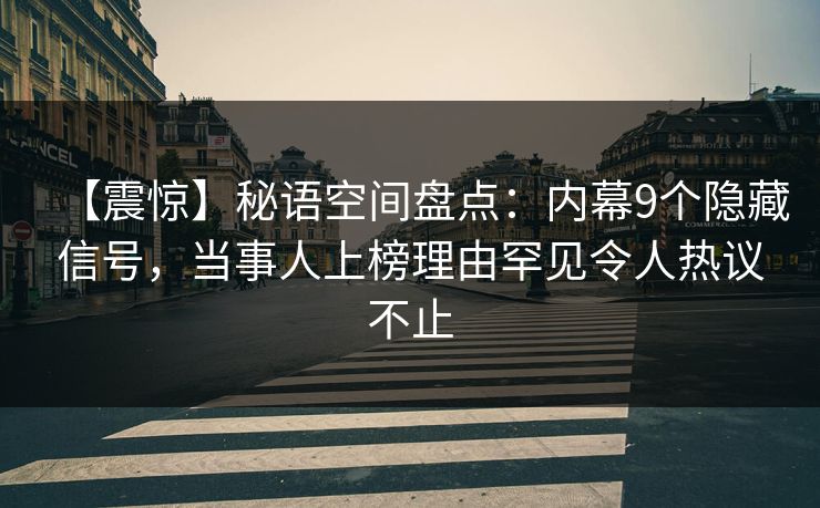 【震惊】秘语空间盘点：内幕9个隐藏信号，当事人上榜理由罕见令人热议不止