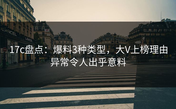 17c盘点：爆料3种类型，大V上榜理由异常令人出乎意料