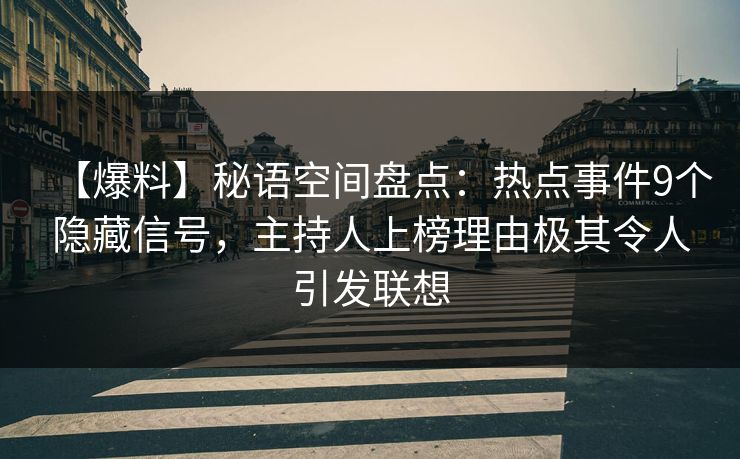 【爆料】秘语空间盘点：热点事件9个隐藏信号，主持人上榜理由极其令人引发联想