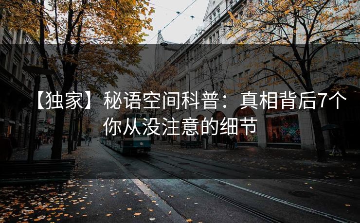【独家】秘语空间科普:真相背后7个你从没注意的细节 【独家】秘语空间科普:真相背后7个你从没注意的细节