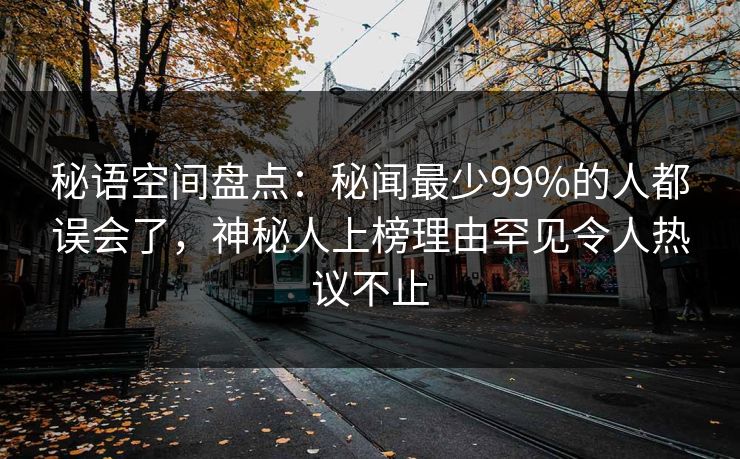 秘语空间盘点：秘闻最少99%的人都误会了，神秘人上榜理由罕见令人热议不止