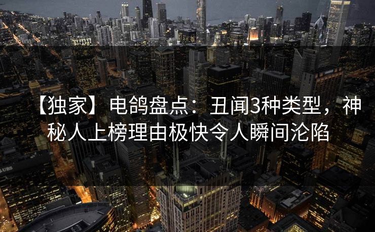 【独家】电鸽盘点：丑闻3种类型，神秘人上榜理由极快令人瞬间沦陷