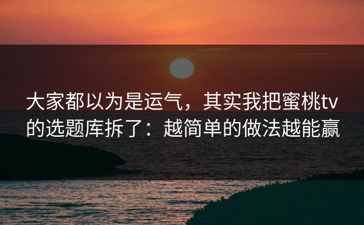 大家都以为是运气，其实我把蜜桃tv的选题库拆了：越简单的做法越能赢