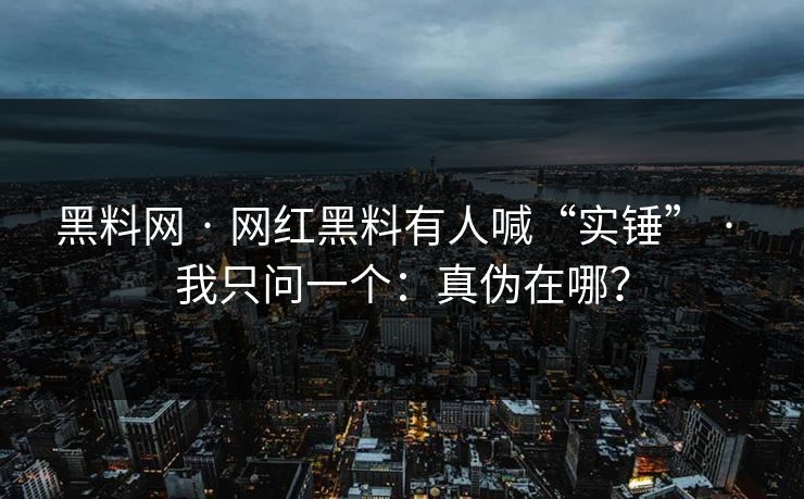 黑料网 · 网红黑料有人喊“实锤” · 我只问一个：真伪在哪？